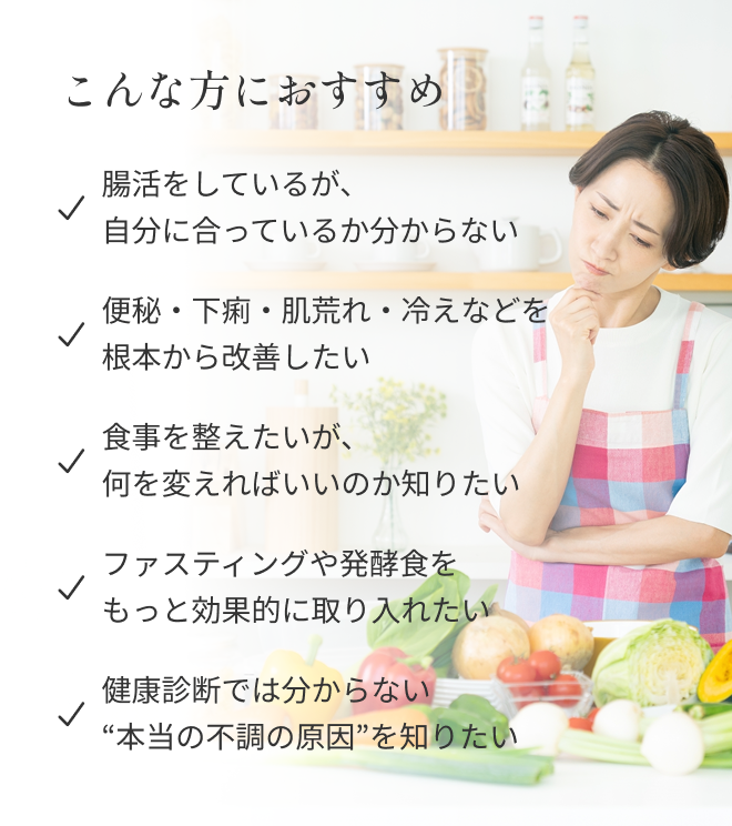 こんな方におすすめ ・腸活をしているが、自分に合っているか分からない ・便秘・下痢・肌荒れ・冷えなどを根本から改善したい ・食事を整えたいが、何を変えればいいのか知りたい ・ファスティングや発酵食をもっと効果的に取り入れたい ・健康診断では分からない“本当の不調の原因”を知りたい