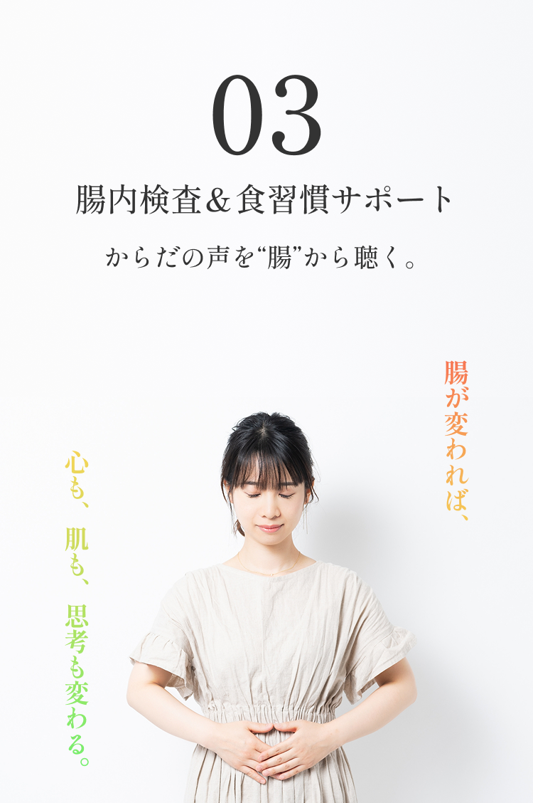 03 腸内検査&食習慣サポート からだの声を“腸”から聴く。腸が変われば、心も、肌も、思考も変わる。